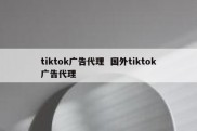tiktok广告代理  国外tiktok广告代理