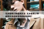 王冲老师27种盈利方法  王冲老师27种盈利方法这本书书店能买到吗?