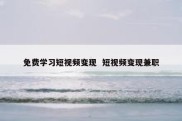 免费学习短视频变现  短视频变现兼职