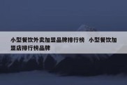 小型餐饮外卖加盟品牌排行榜  小型餐饮加盟店排行榜品牌