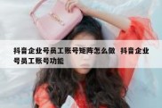 抖音企业号员工账号矩阵怎么做  抖音企业号员工账号功能