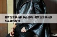 餐饮加盟真的很多品牌吗  餐饮加盟真的很多品牌吗视频