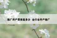 推广开户费用是多少  全行业开户推广