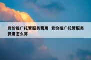 竞价推广托管服务费用  竞价推广托管服务费用怎么算