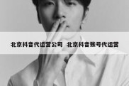 北京抖音代运营公司  北京抖音账号代运营