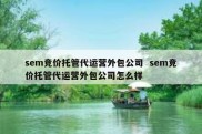 sem竞价托管代运营外包公司  sem竞价托管代运营外包公司怎么样