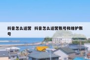 抖音怎么运营  抖音怎么运营账号和维护账号