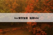 ksc餐饮加盟  加盟kiki