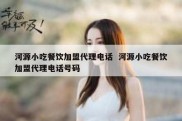 河源小吃餐饮加盟代理电话  河源小吃餐饮加盟代理电话号码