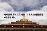 光明百度竞价后台托管  百度竞价托管首荐1号总管 放心