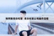 如何做竞价托管  竞价托管公司操作流程