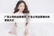 广告公司的运营模式  广告公司运营模式和营销方式