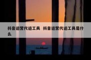 抖音运营代运工具  抖音运营代运工具是什么