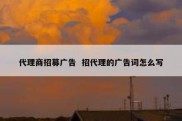 代理商招募广告  招代理的广告词怎么写