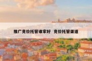 推广竞价托管谁家好  竞价托管渠道