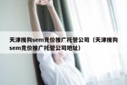 天津搜狗sem竞价推广托管公司（天津搜狗sem竞价推广托管公司地址）