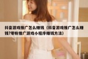 抖音游戏推广怎么赚钱（抖音游戏推广怎么赚钱?零粉推广游戏小程序赚钱方法）