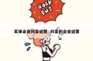 实体企业抖音运营  抖音的企业运营