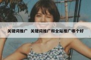 关键词推广  关键词推广和全站推广哪个好