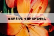 化肥销售代理  化肥销售代理好做么