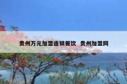 贵州万元加盟连锁餐饮  贵州加盟网