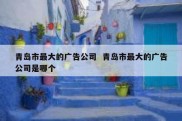 青岛市最大的广告公司  青岛市最大的广告公司是哪个