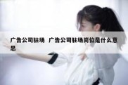 广告公司驻场  广告公司驻场岗位是什么意思