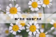 推广方式  抖音推广方式