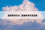 直播带货引流  直播带货引流话语