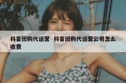 抖音团购代运营  抖音团购代运营公司怎么收费