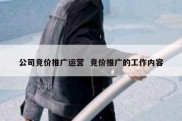 公司竞价推广运营  竞价推广的工作内容