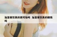 加盟餐饮真的很可怕吗  加盟餐饮真的赚钱吗
