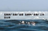 互联网广告推广运营  互联网广告推广工作怎么样