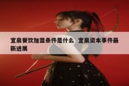 宜泉餐饮加盟条件是什么  宜泉资本事件最新进展