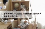 怎样做好实体店引流  实体店铺引流的两大基本方法是什么
