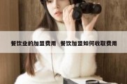 餐饮业的加盟费用  餐饮加盟如何收取费用