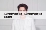 小红书推广微信引流  小红书推广微信引流是真的吗