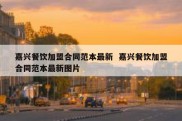 嘉兴餐饮加盟合同范本最新  嘉兴餐饮加盟合同范本最新图片