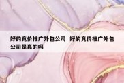 好的竞价推广外包公司  好的竞价推广外包公司是真的吗