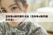 怎样用ai制作图片大全（怎样用ai制作图片大全）