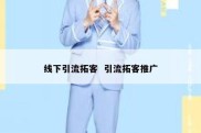 线下引流拓客  引流拓客推广