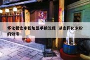 怀化餐饮米粉加盟手续流程  湖南怀化米粉的做法