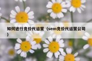 如何进行竞价代运营（sem竞价代运营公司）