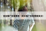 竞价推广托管费用（竞价推广托管费用多少）