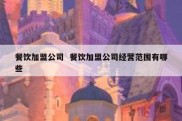 餐饮加盟公司  餐饮加盟公司经营范围有哪些