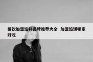 餐饮加盟馅料品牌推荐大全  加盟馅饼哪家好吃
