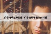广告用喷绘布价格  广告喷绘布是什么材质