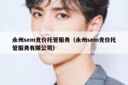 永州sem竞价托管服务（永州sem竞价托管服务有限公司）