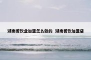 湖南餐饮业加盟怎么做的  湖南餐饮加盟店