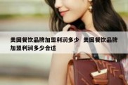美国餐饮品牌加盟利润多少  美国餐饮品牌加盟利润多少合适